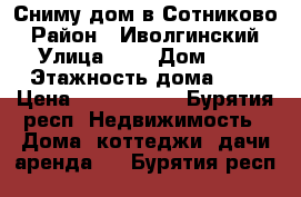 Сниму дом в Сотниково › Район ­ Иволгинский › Улица ­ - › Дом ­ - › Этажность дома ­ - › Цена ­ 2000-4000 - Бурятия респ. Недвижимость » Дома, коттеджи, дачи аренда   . Бурятия респ.